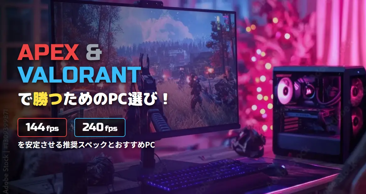 【APEX・VALORANT】で勝つためのPC選び！144fps・240fpsを安定させる、おすすめゲーミングPCと推奨スペック