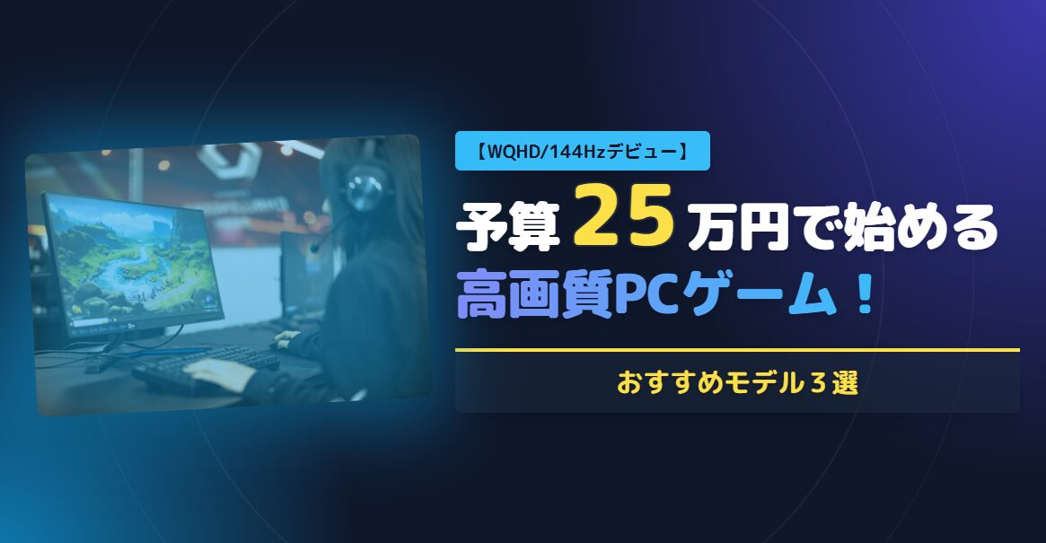 【WQHD/144Hzデビュー】予算25万円で始める高画質PCゲーム！おすすめモデル3選