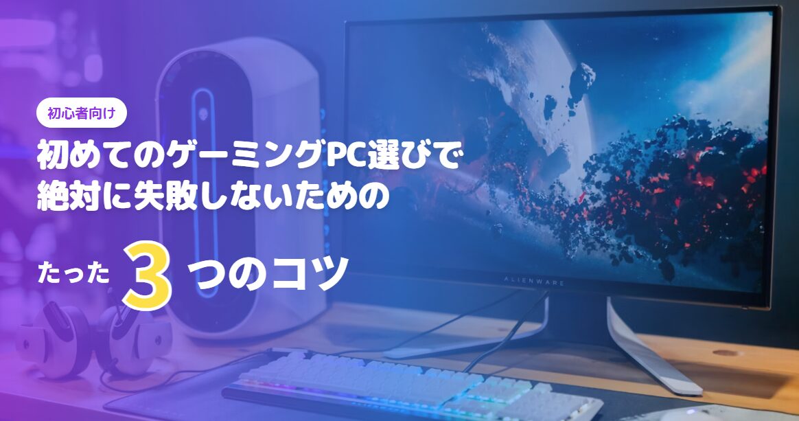 初めてのゲーミングPC選びで絶対に失敗しないための「たった3つのコツ」