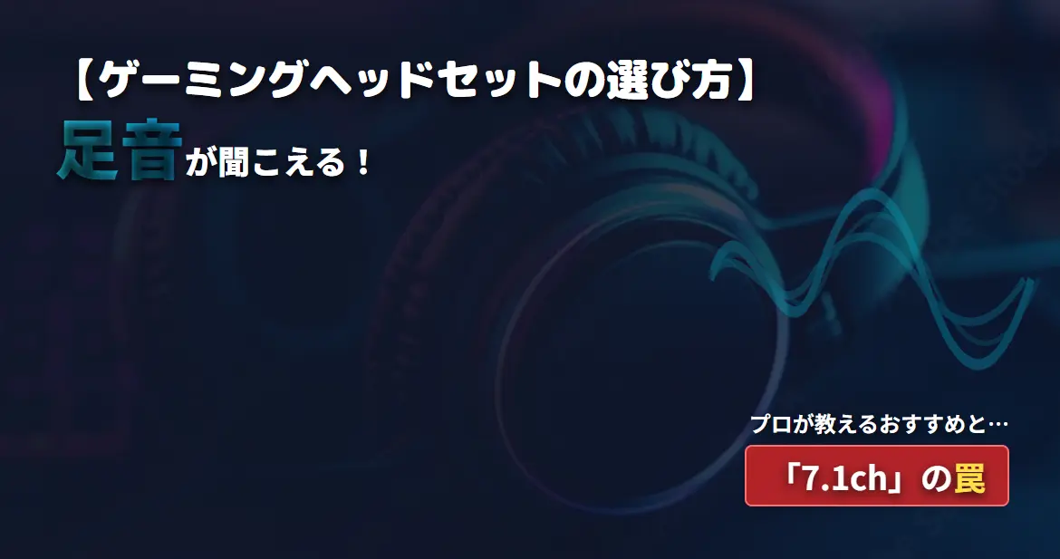 【ゲーミングヘッドセットの選び方】足音が聞こえる！プロが教えるおすすめと「7.1ch」の罠