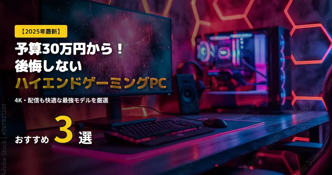 【2025年最新】予算30万円から！後悔しないハイエンドゲーミングPCおすすめ3選｜4K・配信も快適な最強モデルを厳選